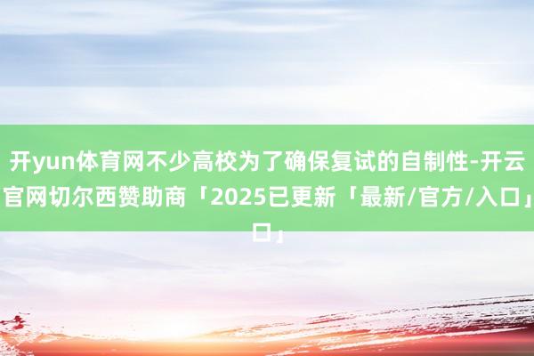 开yun体育网不少高校为了确保复试的自制性-开云官网切尔西赞助商「2025已更新「最新/官方/入口」