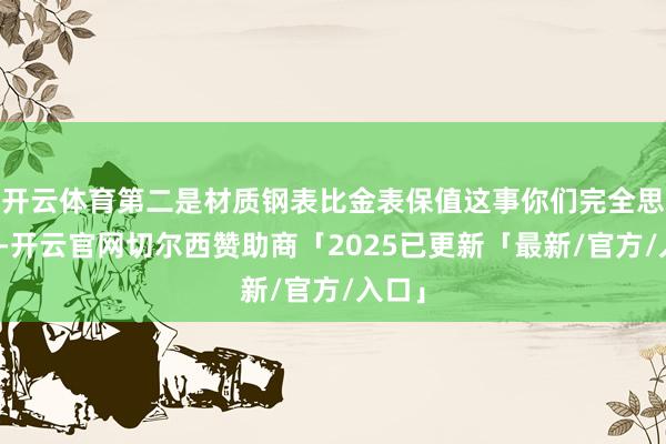 开云体育第二是材质钢表比金表保值这事你们完全思不到-开云官网切尔西赞助商「2025已更新「最新/官方/入口」