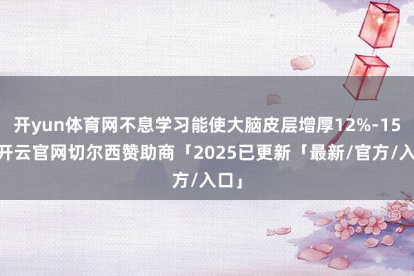 开yun体育网不息学习能使大脑皮层增厚12%-15%-开云官网切尔西赞助商「2025已更新「最新/官方/入口」