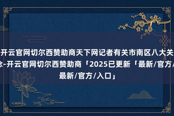 开云官网切尔西赞助商天下网记者有关市南区八大关街说念-开云官网切尔西赞助商「2025已更新「最新/官方/入口」