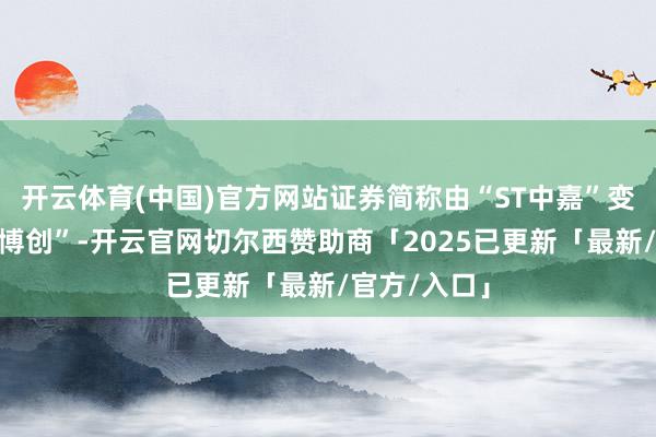 开云体育(中国)官方网站证券简称由“ST中嘉”变更为“中嘉博创”-开云官网切尔西赞助商「2025已更新「最新/官方/入口」