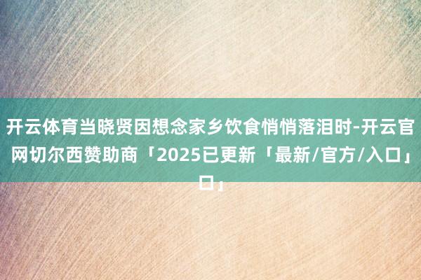 开云体育当晓贤因想念家乡饮食悄悄落泪时-开云官网切尔西赞助商「2025已更新「最新/官方/入口」