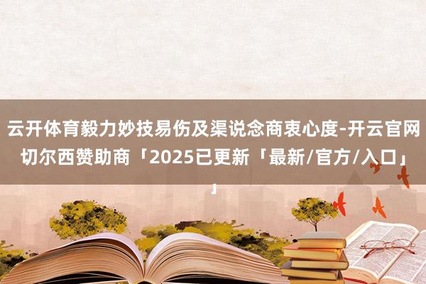 云开体育毅力妙技易伤及渠说念商衷心度-开云官网切尔西赞助商「2025已更新「最新/官方/入口」