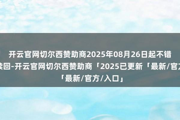 开云官网切尔西赞助商2025年08月26日起不错查询、赎回-开云官网切尔西赞助商「2025已更新「最新/官方/入口」