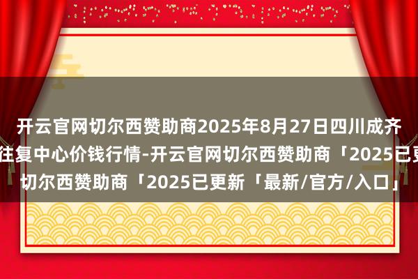 开云官网切尔西赞助商2025年8月27日四川成齐龙泉聚和(海外)果蔬菜往复中心价钱行情-开云官网切尔西赞助商「2025已更新「最新/官方/入口」