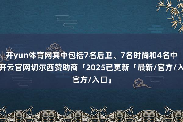 开yun体育网其中包括7名后卫、7名时尚和4名中锋-开云官网切尔西赞助商「2025已更新「最新/官方/入口」