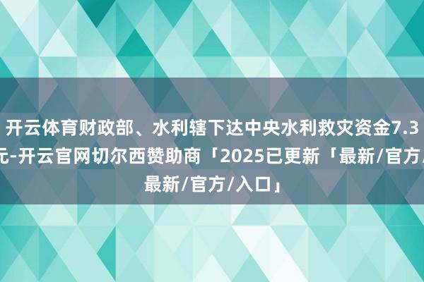 开云体育财政部、水利辖下达中央水利救灾资金7.326亿元-开云官网切尔西赞助商「2025已更新「最新/官方/入口」