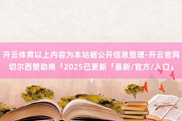 开云体育以上内容为本站据公开信息整理-开云官网切尔西赞助商「2025已更新「最新/官方/入口」