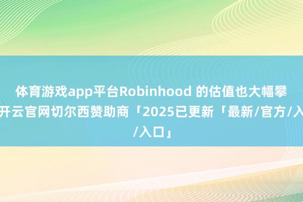 体育游戏app平台Robinhood 的估值也大幅攀升-开云官网切尔西赞助商「2025已更新「最新/官方/入口」