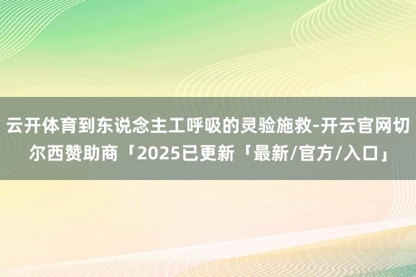 云开体育到东说念主工呼吸的灵验施救-开云官网切尔西赞助商「2025已更新「最新/官方/入口」