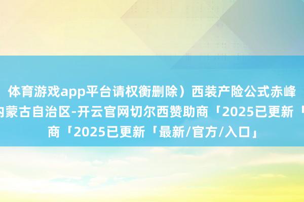 体育游戏app平台请权衡删除）西装产险公式赤峰微生涯发布于：内蒙古自治区-开云官网切尔西赞助商「2025已更新「最新/官方/入口」