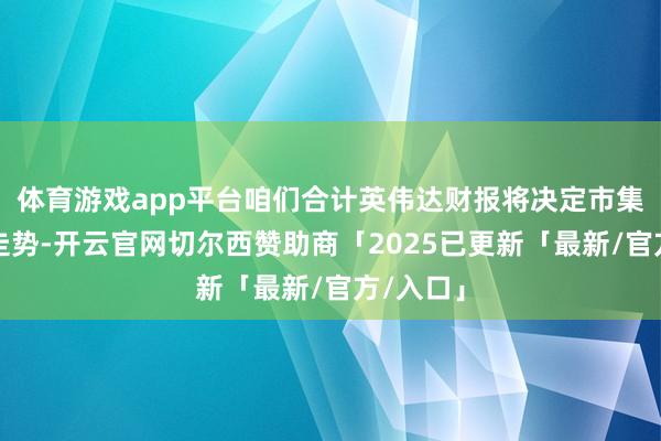 体育游戏app平台咱们合计英伟达财报将决定市集近期的走势-开云官网切尔西赞助商「2025已更新「最新/官方/入口」