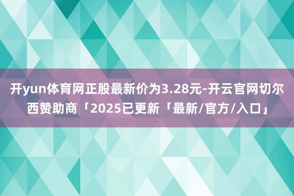 开yun体育网正股最新价为3.28元-开云官网切尔西赞助商「2025已更新「最新/官方/入口」