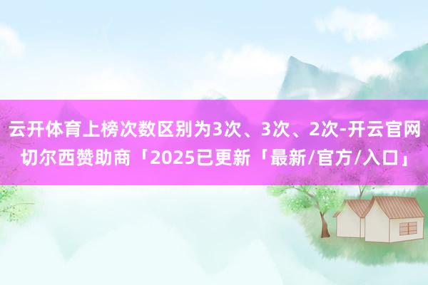 云开体育上榜次数区别为3次、3次、2次-开云官网切尔西赞助商「2025已更新「最新/官方/入口」