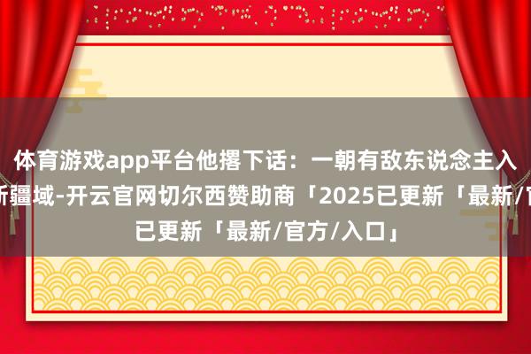 体育游戏app平台他撂下话：一朝有敌东说念主入侵白俄罗斯疆域-开云官网切尔西赞助商「2025已更新「最新/官方/入口」