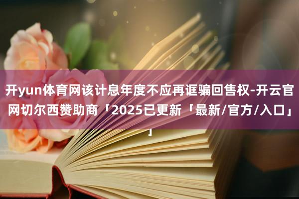 开yun体育网该计息年度不应再诓骗回售权-开云官网切尔西赞助商「2025已更新「最新/官方/入口」