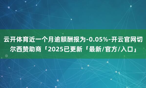 云开体育近一个月逾额酬报为-0.05%-开云官网切尔西赞助商「2025已更新「最新/官方/入口」