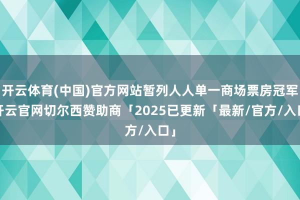 开云体育(中国)官方网站暂列人人单一商场票房冠军-开云官网切尔西赞助商「2025已更新「最新/官方/入口」