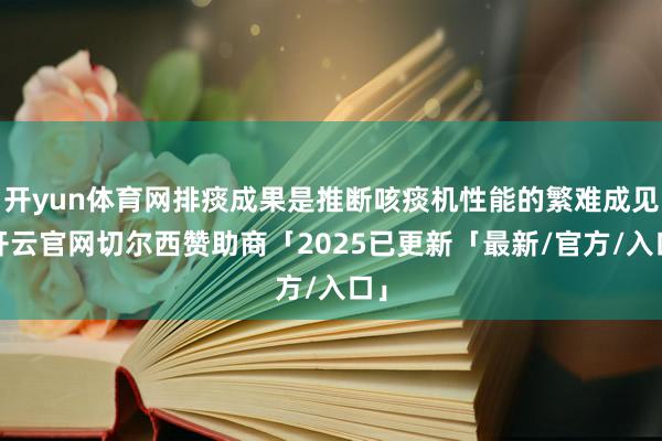 开yun体育网排痰成果是推断咳痰机性能的繁难成见-开云官网切尔西赞助商「2025已更新「最新/官方/入口」