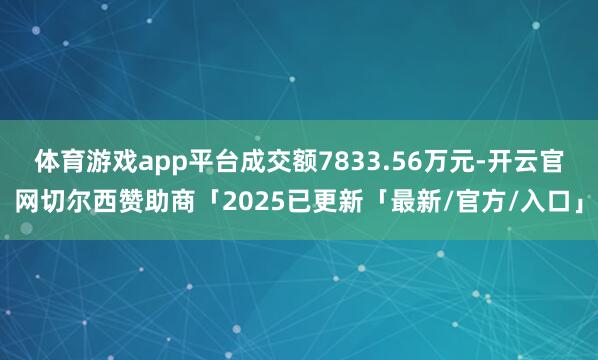 体育游戏app平台成交额7833.56万元-开云官网切尔西赞助商「2025已更新「最新/官方/入口」