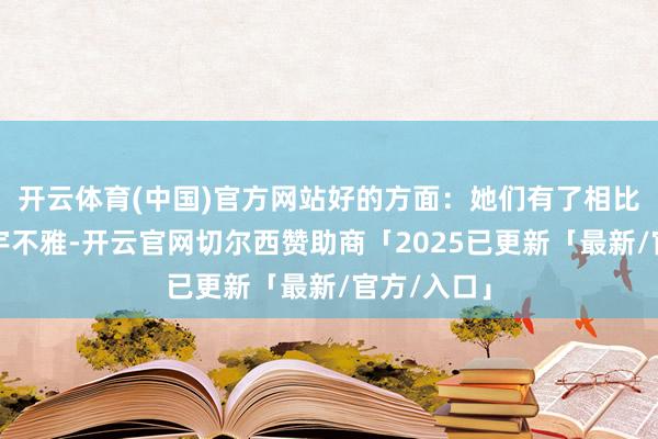 开云体育(中国)官方网站好的方面：她们有了相比全面的寰宇不雅-开云官网切尔西赞助商「2025已更新「最新/官方/入口」