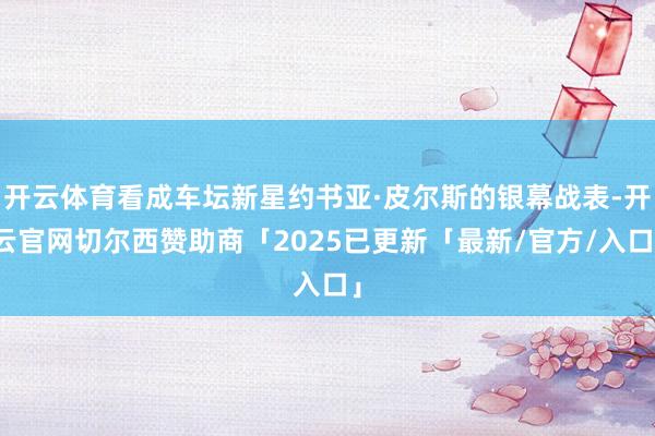 开云体育看成车坛新星约书亚·皮尔斯的银幕战表-开云官网切尔西赞助商「2025已更新「最新/官方/入口」