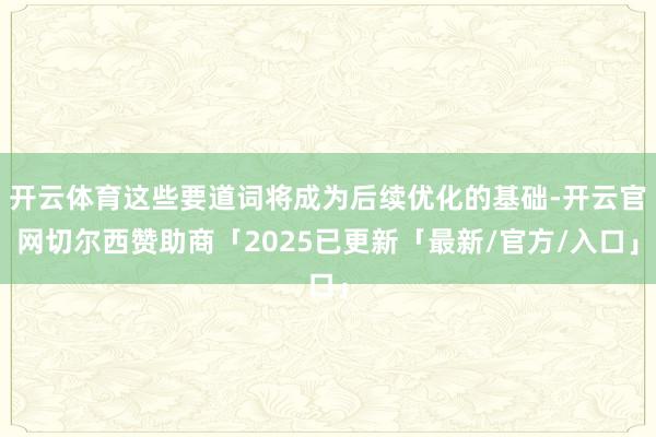 开云体育这些要道词将成为后续优化的基础-开云官网切尔西赞助商「2025已更新「最新/官方/入口」