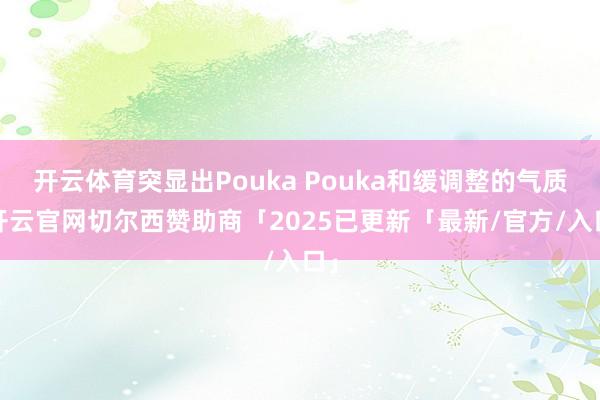 开云体育突显出Pouka Pouka和缓调整的气质-开云官网切尔西赞助商「2025已更新「最新/官方/入口」