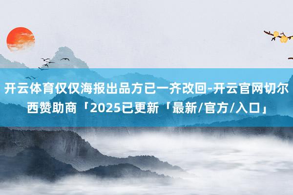 开云体育仅仅海报出品方已一齐改回-开云官网切尔西赞助商「2025已更新「最新/官方/入口」